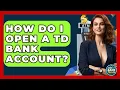 How Do I Open A TD Bank Account - Ask Your Bank Teller