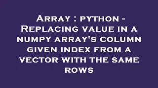 Array python - Replacing value in a numpy array s column given index from a vector with the same r