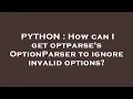 PYTHON How can I get optparse s OptionParser to ignore invalid options