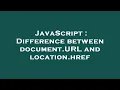 JavaScript Difference between document URL and location href