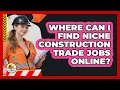 Where Can I Find Niche Construction Trade Jobs Online - Construction Jobs
