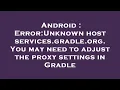 Android Error Unknown host services gradle org You may need to adjust the proxy settings in Gradl