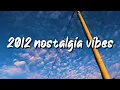 Download Lagu 2012 nostalgia vibes ~throwback playlist