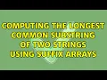 Computing the longest common substring of two strings using suffix arrays 3 Solutions