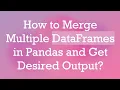 How to Merge Multiple DataFrames in Pandas and Get Desired Output