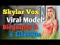 Skylar Vox Viral Model Biography Lifestyle
