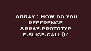 Array How do you reference Array prototype slice call