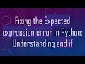 Fixing the Expected expression error in Python Understanding end if