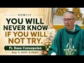 YOU WILL NEVER KNOW IF YOU WILL NOT TRY - Homily by Fr Dave Concepcion on Aug 9 2026 6 00pm