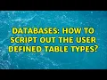 Databases How to script out the user defined table types 2 Solutions