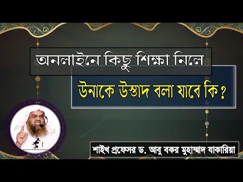 প্রশ্ন : অনলাইনে কিছু শিক্ষা নিলে উনাকে উস্তাদ বলা যাবে কি? প্রফেসর ড. আবু বকর মুহাম্মাদ যাকারিয়া