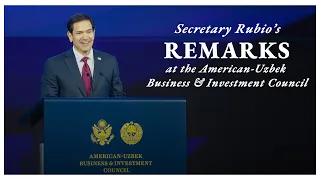 Secretary Marco Rubio Delivers Remarks at the American-Uzbek Business & Investment Council
