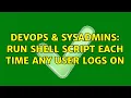 DevOps SysAdmins Run shell script each time any user logs on 2 Solutions