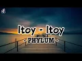 ITOY-ITOY (lyrics) - PHYLUM