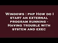 Windows php How do I start an external program running - Having trouble with system and exec