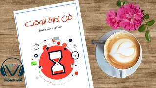تعلم كيف تتقن فن إدارة الوقت وتتحكم في يومك بخطوات بسيطة ملخص كتاب فن إدارة الوقت للدكتور حسين صبري 