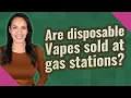 Are disposable Vapes sold at gas stations