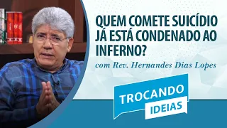 Quem comete suicídio já está condenado ao inferno? | Rev. Hernandes Dias Lopes | Trocando Ideias