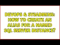 DevOps SysAdmins How to create an alias for a named SQL Server instance 2 Solutions