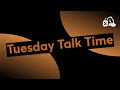 Tuesday Talk Time