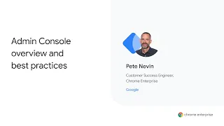 Chrome Enterprise Customer Training Series: Admin Console overview and best practices