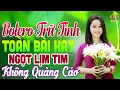 Lagu LK Nhạc Trữ Tình Bolero Hay Nhất►Nhạc Vàng Xưa KHÔNG QUẢNG CÁO Toàn Bài Hay Vạn Người Say Mê