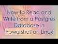 How to Read and Write from a Postgres Database in Powershell on Linux