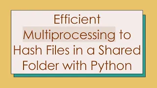 Efficient Multiprocessing to Hash Files in a Shared Folder with Python