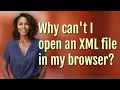 Why can t I open an XML file in my browser