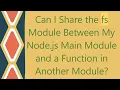 Can I Share the fs Module Between My Node js Main Module and a Function in Another Module