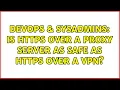 DevOps SysAdmins Is HTTPS over a proxy server as safe as HTTPS over a VPN