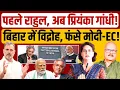 चुनाव आयोग और मोदी के खिलाफ बिहार में विद्रोह? Rahul Gandhi | Priyanka Gandhi | ECI | Modi | Bihar
