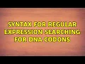 Syntax for regular expression searching for DNA codons 2 Solutions