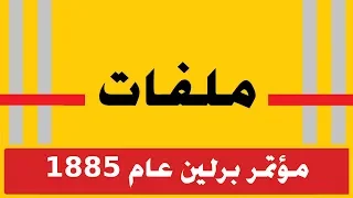 ملفات I مؤتمر برلين عام 1885 I تقاسم افريقيا 