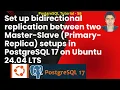 Set up bidirectional replication between two Master-Slave Primary-Replica setups in PostgreSQL 17