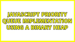 JavaScript Priority Queue implementation using a binary heap 2 Solutions