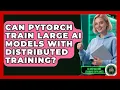 Can PyTorch Train Large AI Models With Distributed Training - AI and Machine Learning Explained