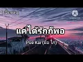 แค่ได้รักก็พอ - Pue Kai (ผือ ไก่) [ เนื้อเพลง ]