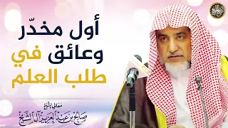 أول مخد ر وعائق في طلب العلم معالي الشيخ صالح آل الشيخ 