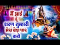मैं आई हूँ शरण तुम्हारी मेरा बेड़ा पार करो - दिल में धड़कन की तरह बस जाएगा ये भजन | Hit Shiv Bhajan