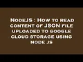 NodeJS How to read content of JSON file uploaded to google cloud storage using node js