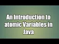 An Introduction to atomic Variables in Java Atomic Package