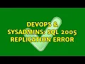DevOps SysAdmins SQL 2005 Replication error