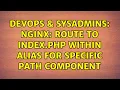 DevOps SysAdmins Nginx route to index php within alias for specific path component