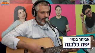 אביתר בנאי יפה כלבנה לייב ברדיו חיפה 107 5 