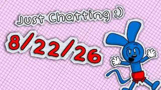 Just Chatting 8/22/26 :)