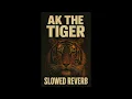 AK THE TIGER (Slowed Reverb)
