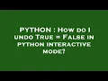 PYTHON How do I undo True False in python interactive mode