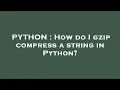 PYTHON How do I gzip compress a string in Python