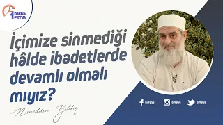 İçimize sinmediği hâlde ibadetlerde devamlı olmalı mıyız?